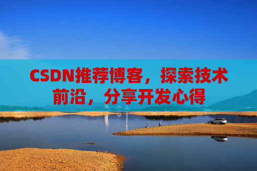 CSDN推荐博客，探索技术前沿，分享开发心得